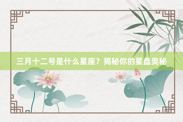 三月十二号是什么星座？揭秘你的星盘奥秘