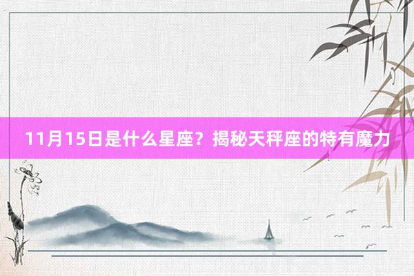 11月15日是什么星座？揭秘天秤座的特有魔力