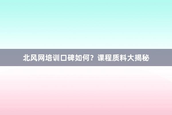 北风网培训口碑如何？课程质料大揭秘