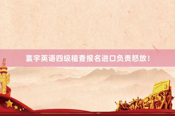 寰宇英语四级稽查报名进口负责怒放！